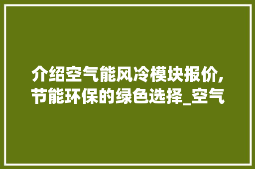 介绍空气能风冷模块报价,节能环保的绿色选择_空气能风冷模块报价
