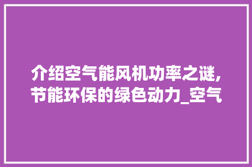 介绍空气能风机功率之谜,节能环保的绿色动力_空气能风机多少功率