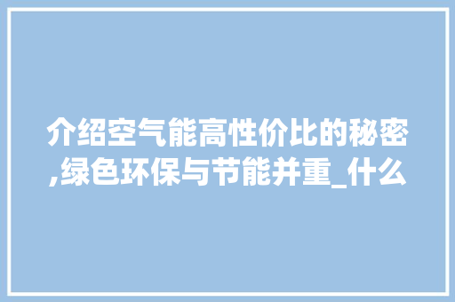 介绍空气能高性价比的秘密,绿色环保与节能并重_什么空气能性价比高 介绍空气能高性价比的秘密,绿色环保与节能并重_什么空气能性价比高 墙体维修