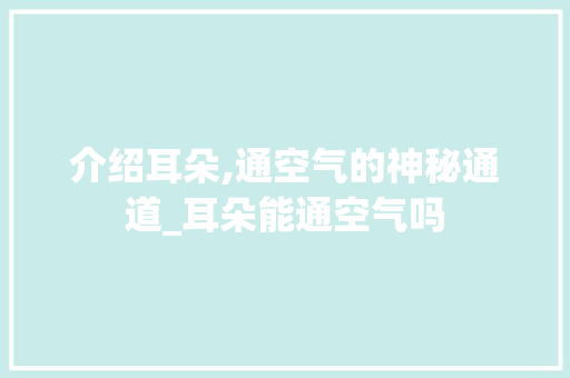 介绍耳朵,通空气的神秘通道_耳朵能通空气吗