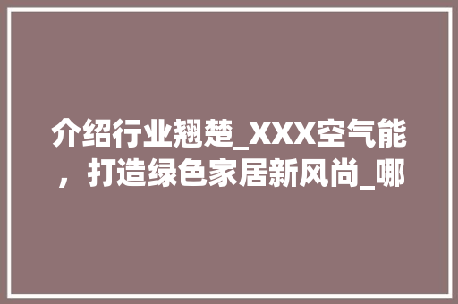 介绍行业翘楚_XXX空气能，打造绿色家居新风尚_哪种牌子空气能最好