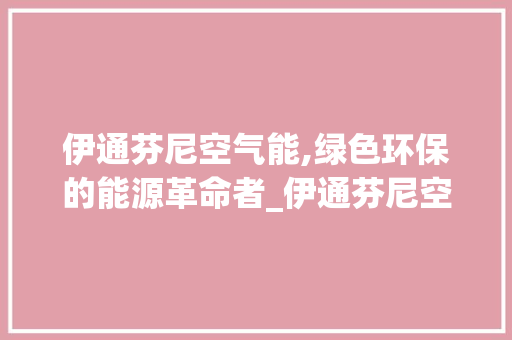 伊通芬尼空气能,绿色环保的能源革命者_伊通芬尼空气能