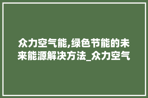 众力空气能,绿色节能的未来能源解决方法_众力空气能优点