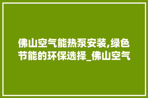 佛山空气能热泵安装,绿色节能的环保选择_佛山空气能热泵安装