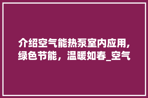 介绍空气能热泵室内应用,绿色节能，温暖如春_空气能热泵室内照片
