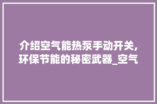 介绍空气能热泵手动开关,环保节能的秘密武器_空气能热泵手动开关