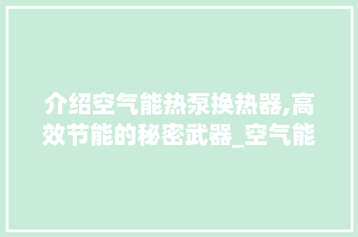 介绍空气能热泵换热器,高效节能的秘密武器_空气能热泵换热器省电