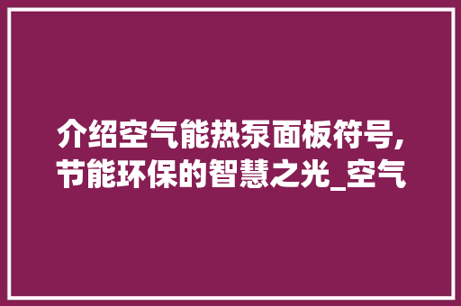 介绍空气能热泵面板符号,节能环保的智慧之光_空气能热泵面板符号