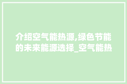 介绍空气能热源,绿色节能的未来能源选择_空气能热源工作原理