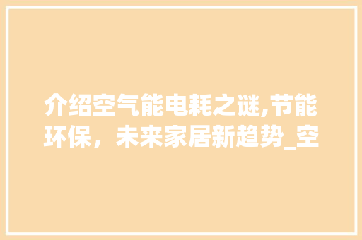 介绍空气能电耗之谜,节能环保，未来家居新趋势_空气能电量损耗大