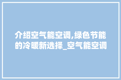 介绍空气能空调,绿色节能的冷暖新选择_空气能空调是什么
