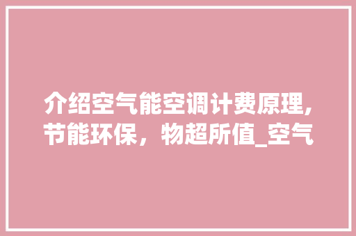 介绍空气能空调计费原理,节能环保，物超所值_空气能空调如何计费