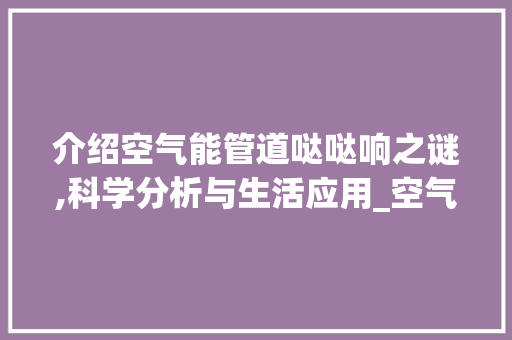 介绍空气能管道哒哒响之谜,科学分析与生活应用_空气能管道哒哒响