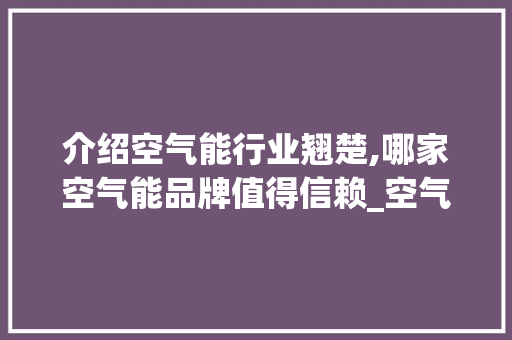 介绍空气能行业翘楚,哪家空气能品牌值得信赖_空气能那家的好 介绍空气能行业翘楚,哪家空气能品牌值得信赖_空气能那家的好 家电维修