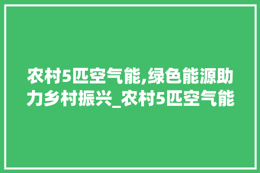 农村5匹空气能,绿色能源助力乡村振兴_农村5匹空气能