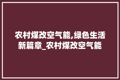 农村煤改空气能,绿色生活新篇章_农村煤改空气能