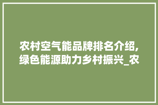 农村空气能品牌排名介绍,绿色能源助力乡村振兴_农村空气能品牌排名