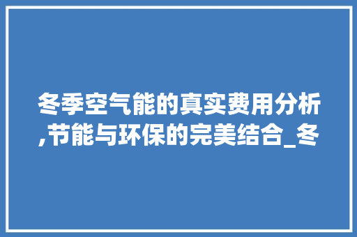 冬季空气能的真实费用分析,节能与环保的完美结合_冬季空气能真实费用
