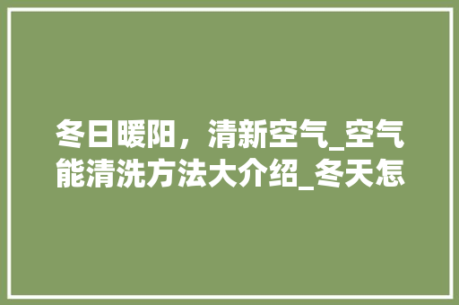 冬日暖阳，清新空气_空气能清洗方法大介绍_冬天怎么清洗空气能