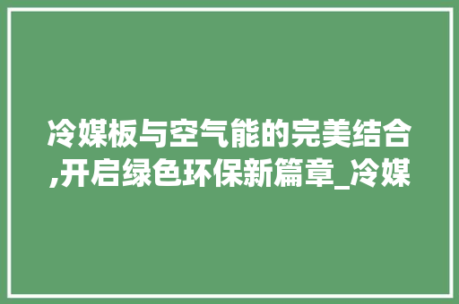 冷媒板与空气能的完美结合,开启绿色环保新篇章_冷媒板结合空气能