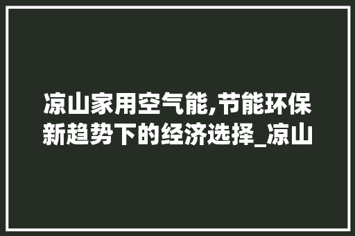 凉山家用空气能,节能环保新趋势下的经济选择_凉山家用空气能价格