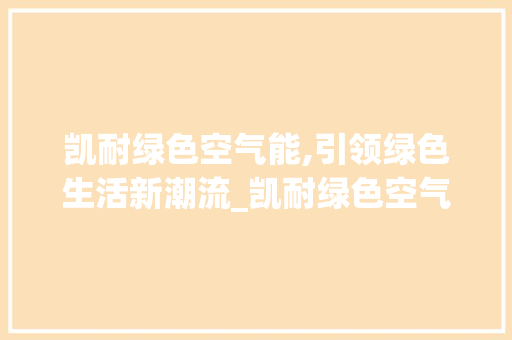 凯耐绿色空气能,引领绿色生活新潮流_凯耐绿色空气能