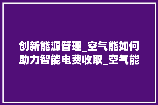 创新能源管理_空气能如何助力智能电费收取_空气能怎样收电费