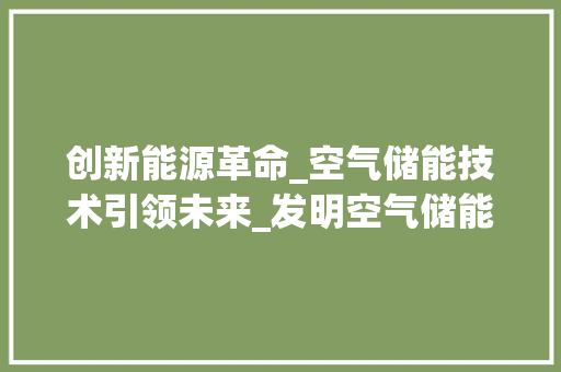 创新能源革命_空气储能技术引领未来_发明空气储能