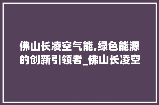 佛山长凌空气能,绿色能源的创新引领者_佛山长凌空气能