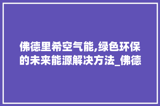 佛德里希空气能,绿色环保的未来能源解决方法_佛德里希空气能