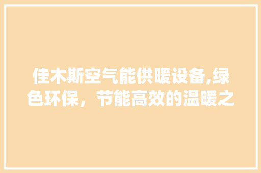 佳木斯空气能供暖设备,绿色环保，节能高效的温暖之选_佳木斯空气能供暖设备