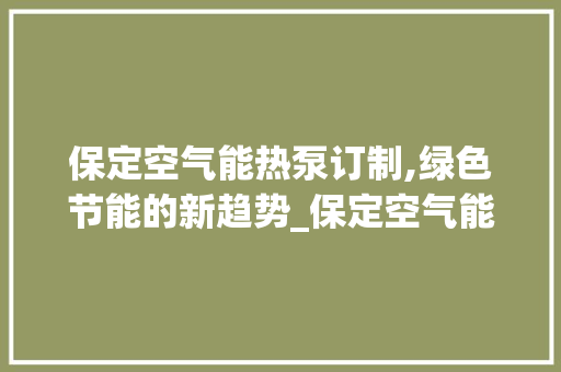 保定空气能热泵订制,绿色节能的新趋势_保定空气能热泵订做
