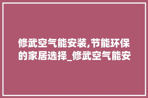 修武空气能安装,节能环保的家居选择_修武空气能安装价格