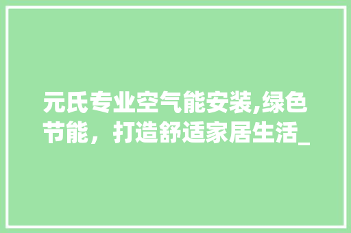 元氏专业空气能安装,绿色节能，打造舒适家居生活_元氏专业安装空气能