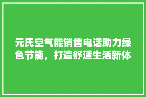 元氏空气能销售电话助力绿色节能，打造舒适生活新体验_元氏空气能销售电话