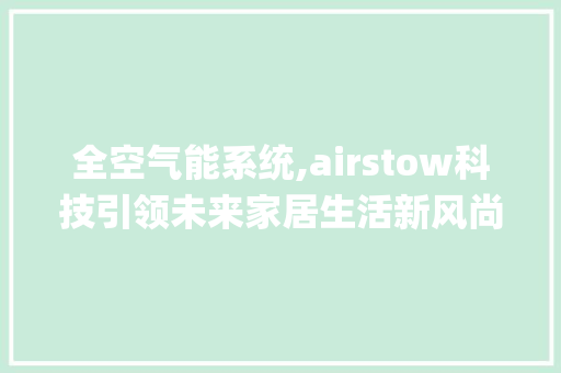 全空气能系统,airstow科技引领未来家居生活新风尚_airstow全空气能系统