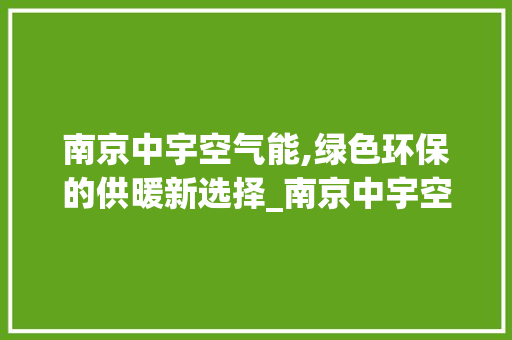 南京中宇空气能,绿色环保的供暖新选择_南京中宇空气能