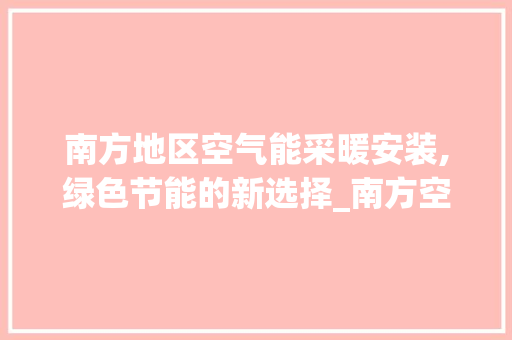 南方地区空气能采暖安装,绿色节能的新选择_南方空气能采暖安装