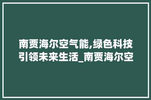 南贾海尔空气能,绿色科技引领未来生活_南贾海尔空气能