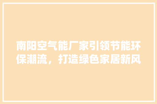 南阳空气能厂家引领节能环保潮流，打造绿色家居新风尚_南阳回收空气能厂家