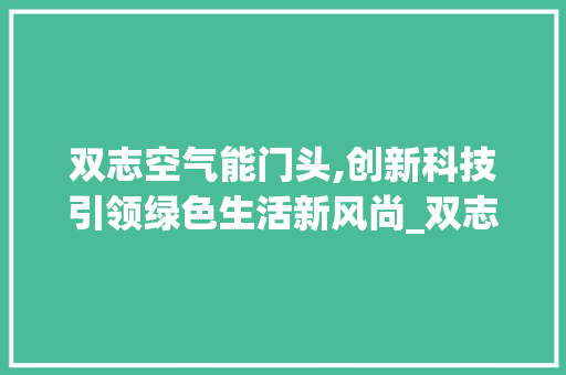 双志空气能门头,创新科技引领绿色生活新风尚_双志空气能门头