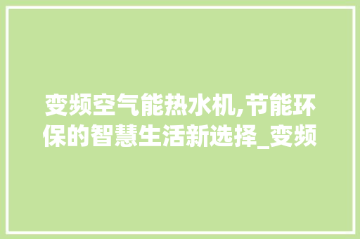 变频空气能热水机,节能环保的智慧生活新选择_变频空气能热水机