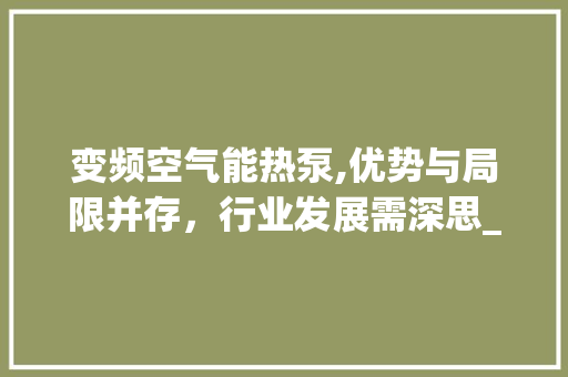 变频空气能热泵,优势与局限并存，行业发展需深思_变频空气能热泵缺点