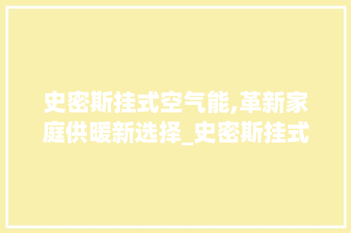 史密斯挂式空气能,革新家庭供暖新选择_史密斯挂式空气能