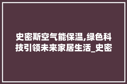 史密斯空气能保温,绿色科技引领未来家居生活_史密斯空气能保温如何
