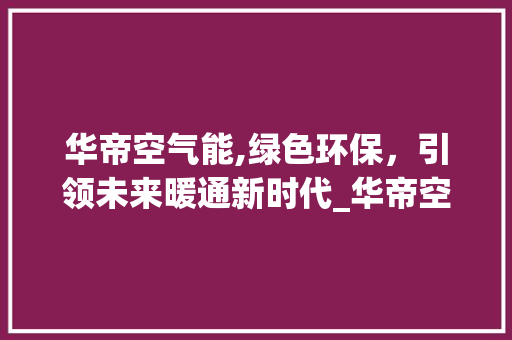 华帝空气能,绿色环保，引领未来暖通新时代_华帝空气能显示
