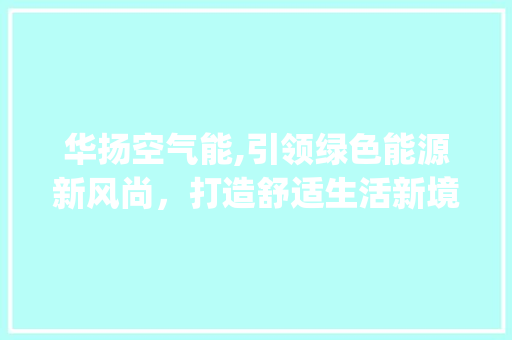 华扬空气能,引领绿色能源新风尚，打造舒适生活新境界_华扬空气能显示 华扬空气能,引领绿色能源新风尚，打造舒适生活新境界_华扬空气能显示 汽车维修