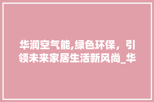 华润空气能,绿色环保，引领未来家居生活新风尚_华润送的空气能