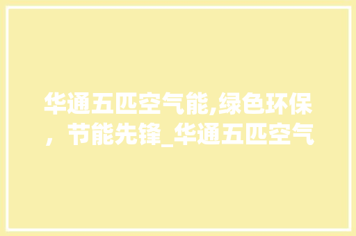华通五匹空气能,绿色环保，节能先锋_华通五匹空气能