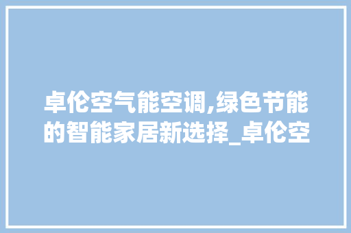 卓伦空气能空调,绿色节能的智能家居新选择_卓伦空气能空调